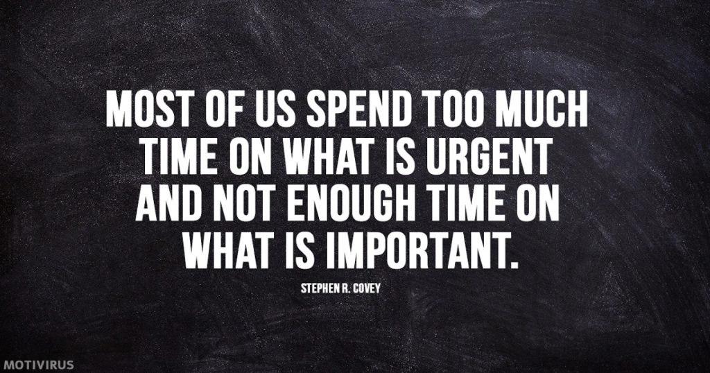 “Most of us spend too much time on what is urgent and not enough time on what is important.” - Stephen R. Covey