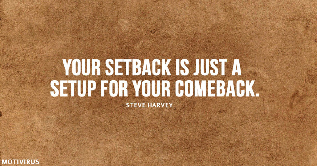 "Your setback is just a setup for your comeback." - Steve Harvey
