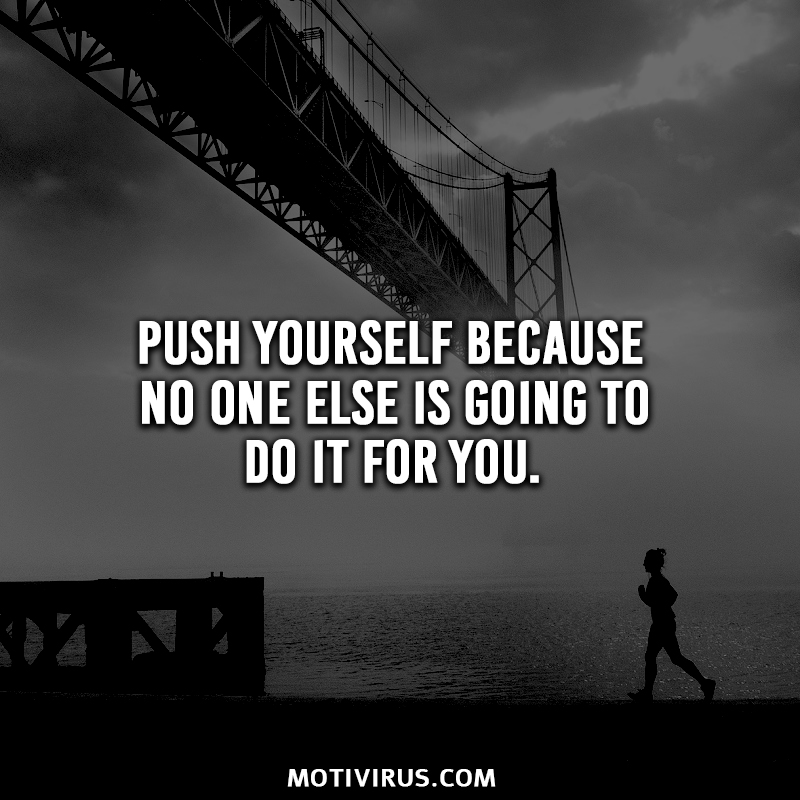 Push yourself because no one else is going to do it for you.