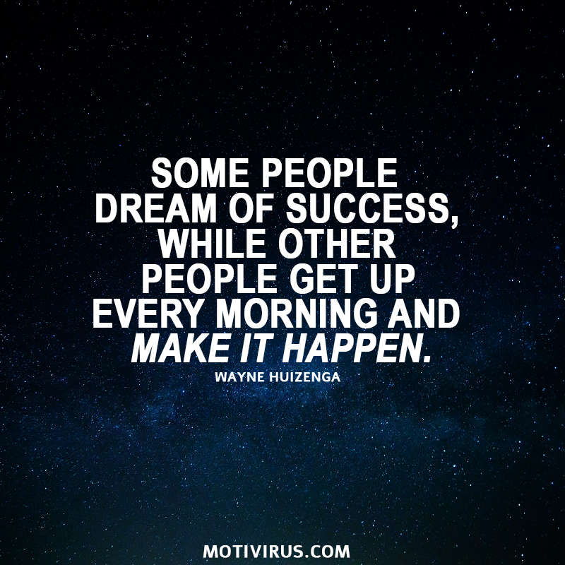 Some people dream of success, while other people get up every morning and make it happen. - Wayne Huizenga