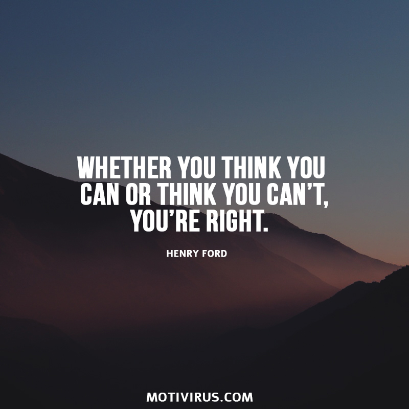Whether You Think You Can Or Think You Can’t, You’re Right. - Henry Ford