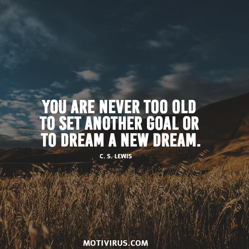You Are Never Too Old To Set Another Goal Or To Dream A New Dream. C.S. Lewis