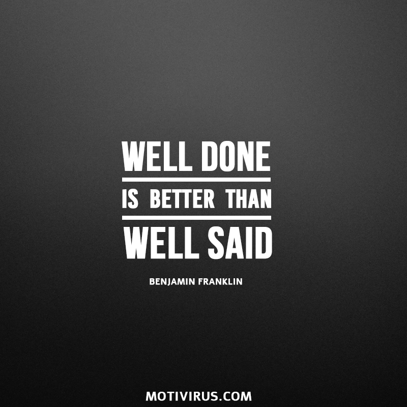 Well done is better than well said