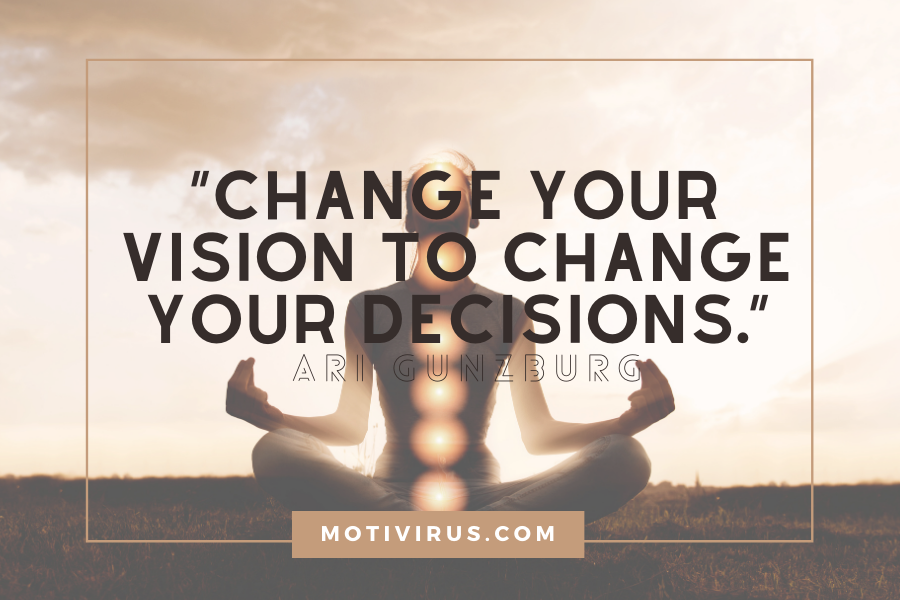 “Change your vision to change your decisions.”
― Ari Gunzburg changing lives quotes with woman meditating in background